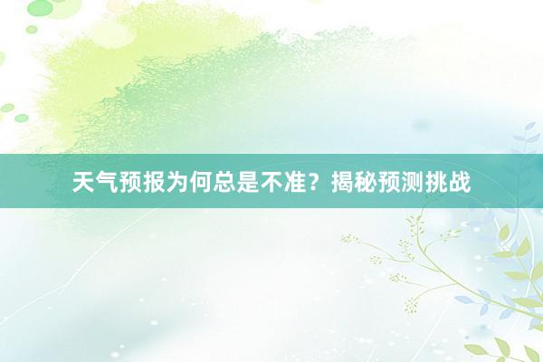 天气预报为何总是不准？揭秘预测挑战