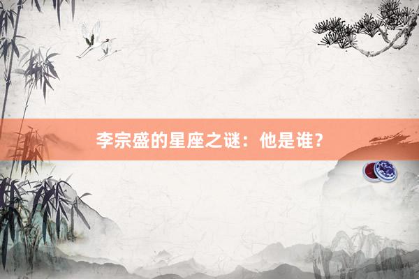 李宗盛的星座之谜：他是谁？