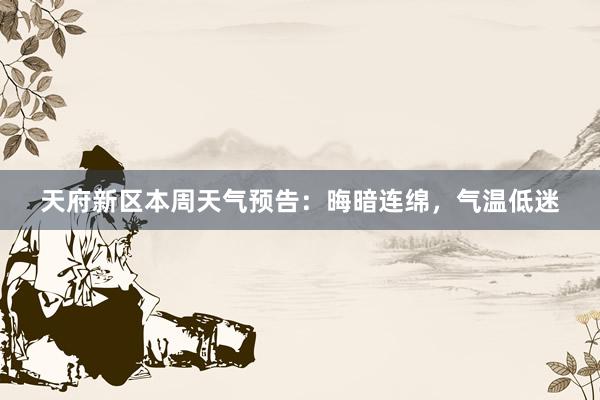 天府新区本周天气预告：晦暗连绵，气温低迷